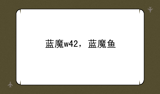 蓝魔w42，蓝魔鱼