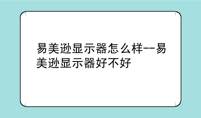 易美逊显示器怎么样--易美逊显示器好不好