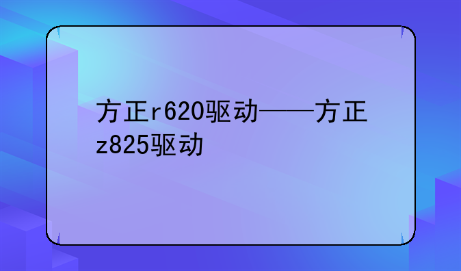 方正r620驱动——方正z825驱动