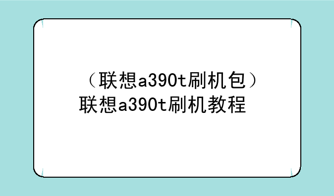 （联想a390t刷机包）联想a390t刷机教程