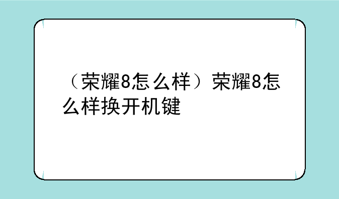 （荣耀8怎么样）荣耀8怎么样换开机键