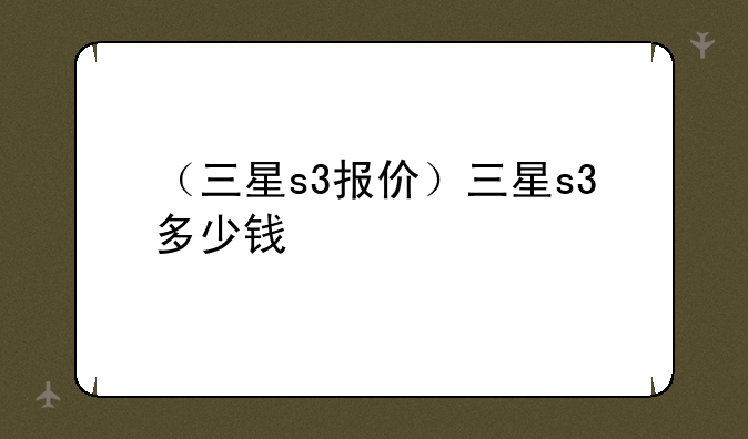 （三星s3报价）三星s3多少钱