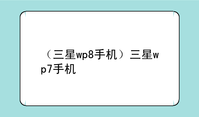 （三星wp8手机）三星wp7手机