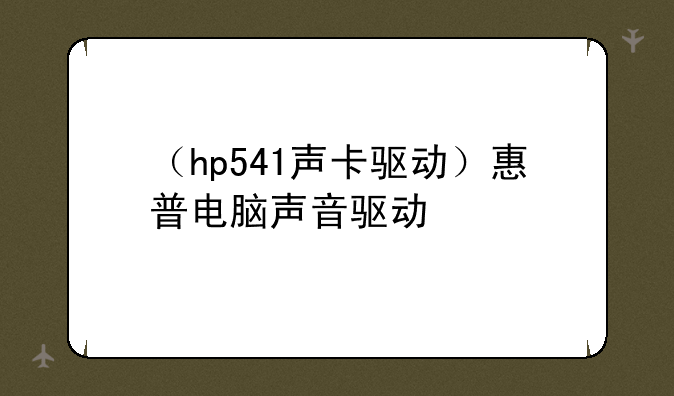 （hp541声卡驱动）惠普电脑声音驱动