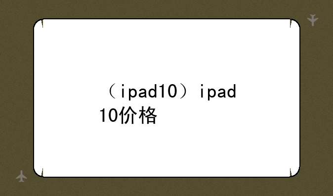 （ipad10）ipad10价格