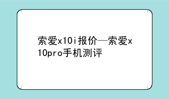 索爱x10i报价—索爱x10pro手机测评