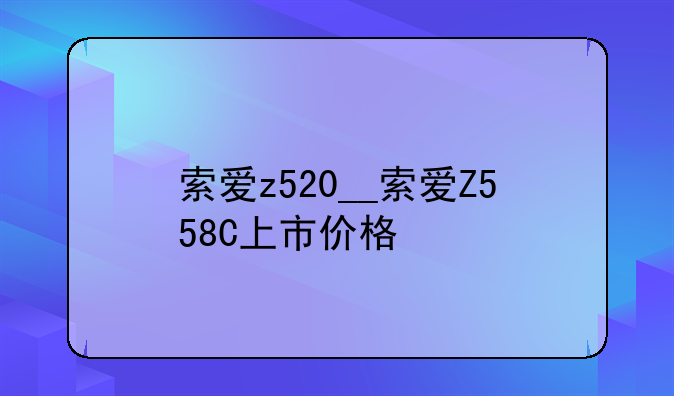索爱z520__索爱Z558C上市价格