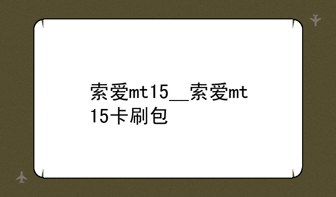 索爱mt15__索爱mt15卡刷包