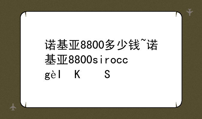 诺基亚8800多少钱~诺基亚8800sirocco价格