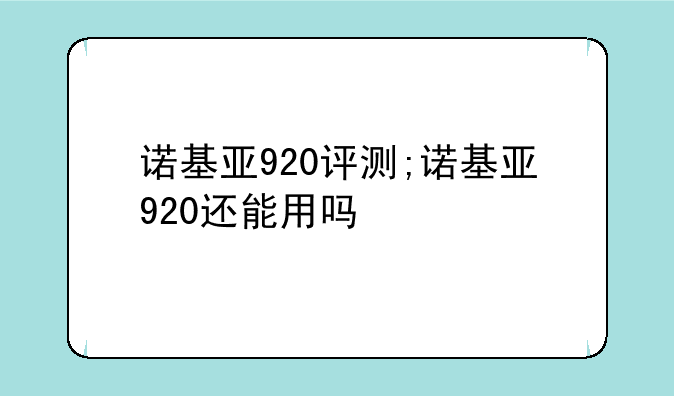 诺基亚920评测;诺基亚920还能用吗