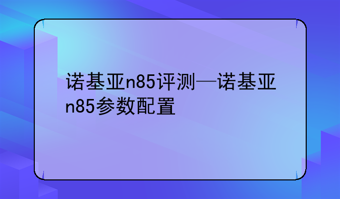 诺基亚n85评测—诺基亚n85参数配置