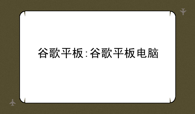 谷歌平板:谷歌平板电脑