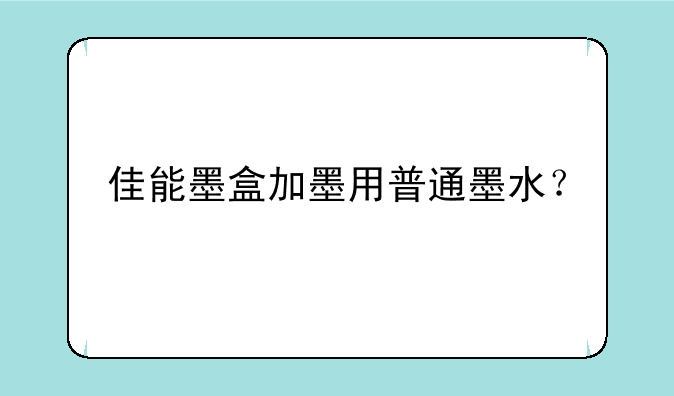 佳能墨盒加墨用普通墨水？