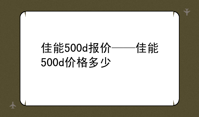 佳能500d报价——佳能500d价格多少