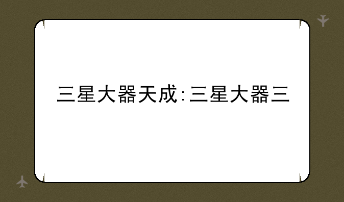 三星大器天成:三星大器三
