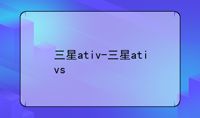 三星ativ-三星ativs