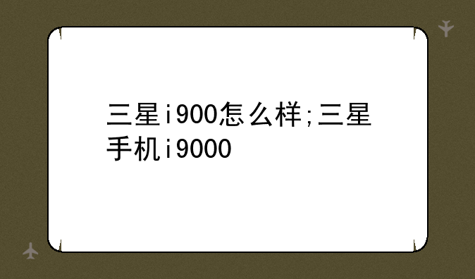 三星i900怎么样;三星手机i9000
