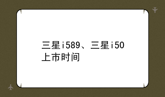 三星i589、三星i50上市时间