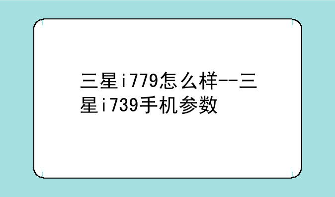 三星i779怎么样--三星i739手机参数