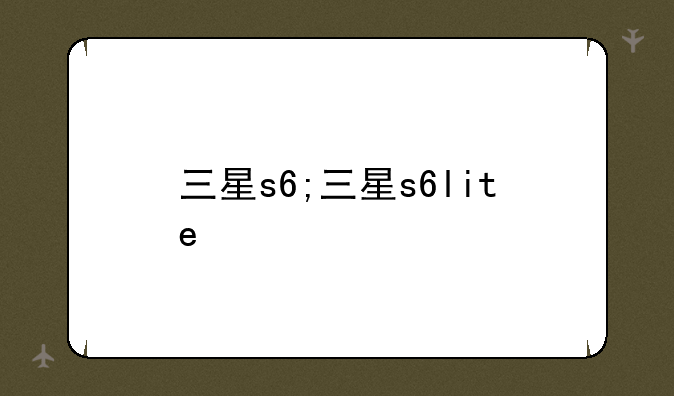 三星s6;三星s6lite