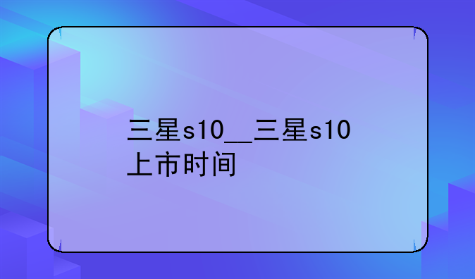 三星s10__三星s10上市时间