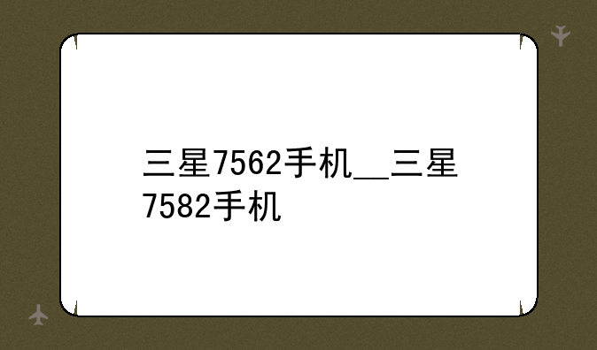 三星7562手机__三星7582手机