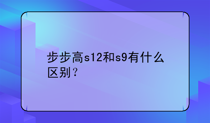步步高s12和s9有什么区别？