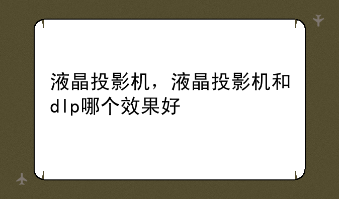液晶投影机，液晶投影机和dlp哪个效果好