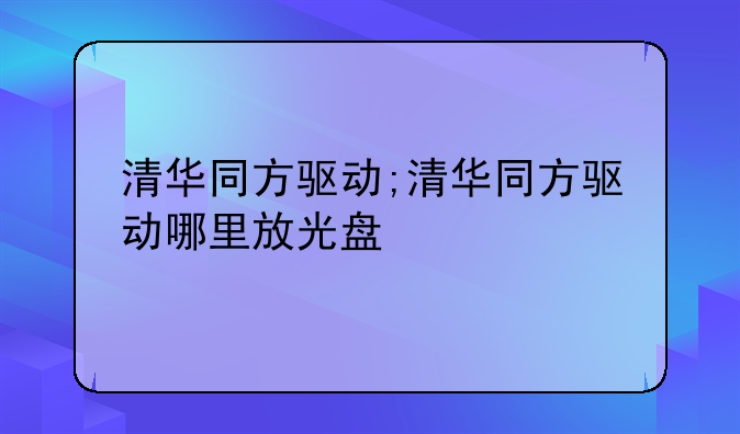 清华同方驱动;清华同方驱动哪里放光盘