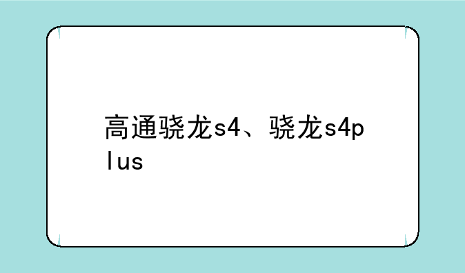 高通骁龙s4、骁龙s4plus