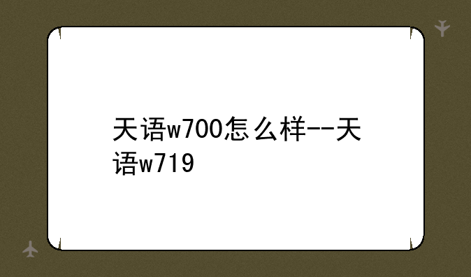 天语w700怎么样--天语w719