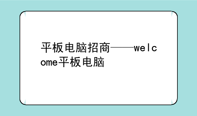 平板电脑招商——welcome平板电脑
