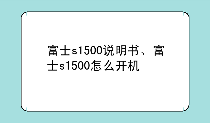 富士s1500说明书、富士s1500怎么开机