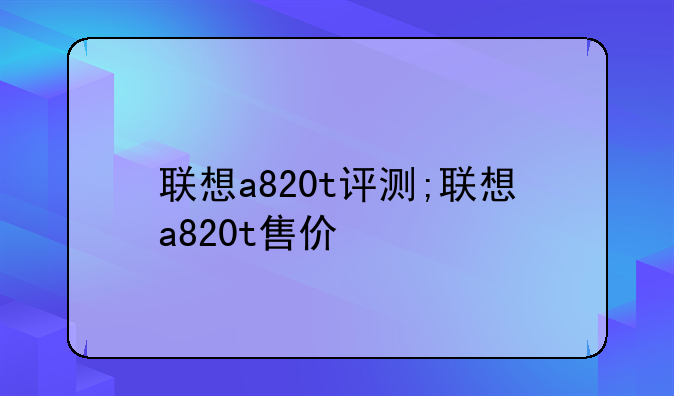 联想a820t评测;联想a820t售价