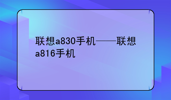联想a830手机——联想a816手机