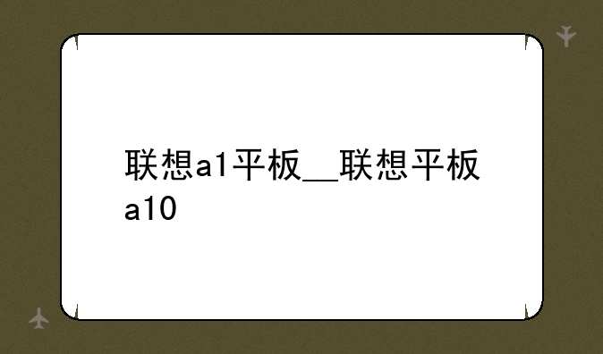 联想a1平板__联想平板a10