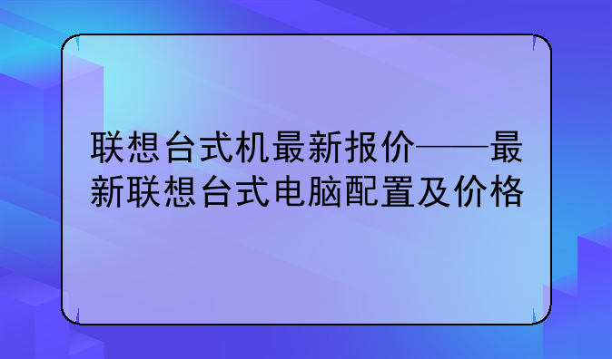 联想台式机最新报价——最新联想台式电