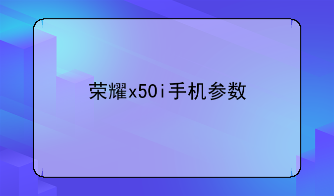 荣耀x50i手机参数