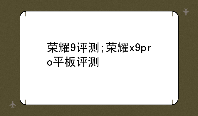 荣耀9评测;荣耀x9pro平板评测
