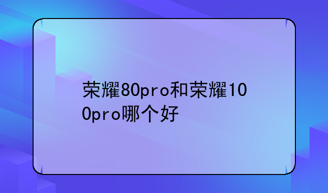 荣耀80pro和荣耀100pro哪个好