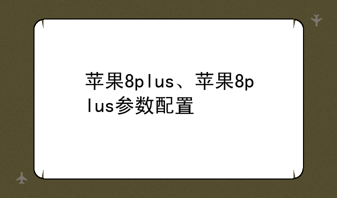 苹果8plus、苹果8plus参数配置