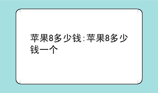 苹果8多少钱:苹果8多少钱一个