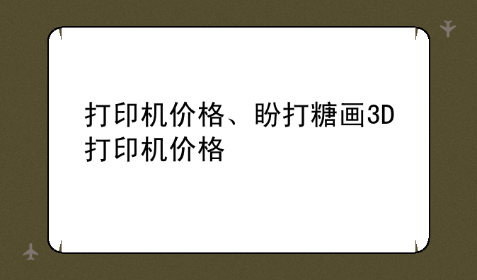 打印机价格、盼打糖画3D打印机价格