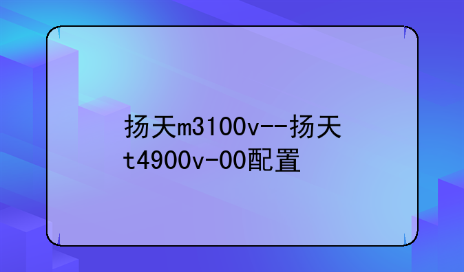 扬天m3100v--扬天t4900v-00配置