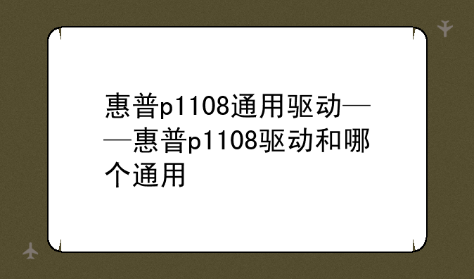 惠普p1108通用驱动——惠普p1108驱动和哪个通用