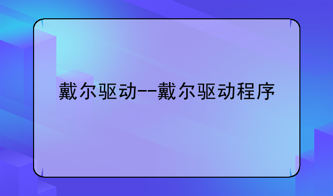 戴尔驱动--戴尔驱动程序