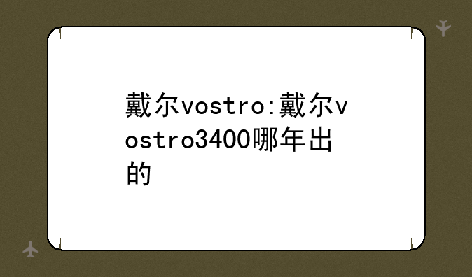 戴尔vostro:戴尔vostro3400哪年出的