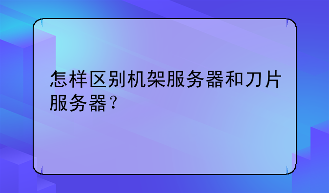 怎样区别机架服务器和刀片服务器？