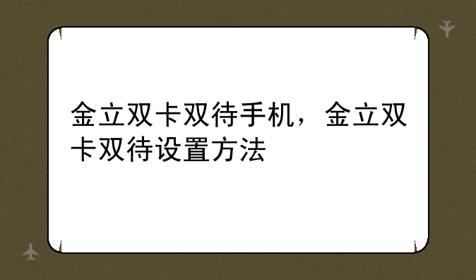 金立双卡双待手机，金立双卡双待设置方法