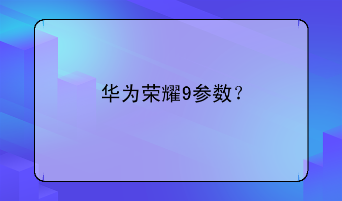 华为荣耀9参数？
